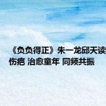 《负负得正》朱一龙邱天读懂内心伤疤 治愈童年 同频共振