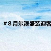 #８月尔滨盛装迎客#！
