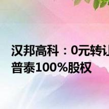 汉邦高科:0元转让天津普泰100%股权