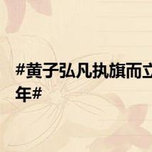#黄子弘凡执旗而立正少年#