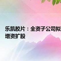 乐凯胶片：全资子公司拟预挂牌增资扩股
