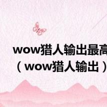 wow猎人输出最高宠物(wow猎人输出)