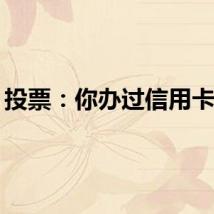 投票：你办过信用卡吗？