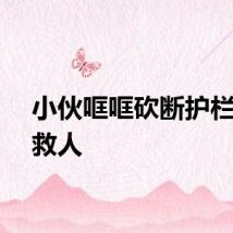 小伙哐哐砍断护栏爬窗救人