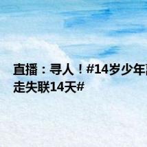 直播:寻人!#14岁少年离家出走失联14天#