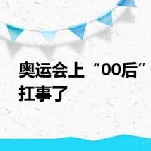 奥运会上“00后”开始扛事了