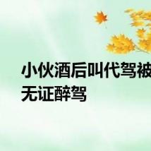 小伙酒后叫代驾被查出无证醉驾