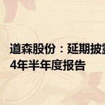 道森股份:延期披露2024年半年度报告