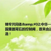 铸牢共同体&#32;中华一家亲｜大国重器背后的控制阀，原来由这家企业制造！