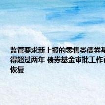 监管要求新上报的零售类债券基金久期不得超过两年 债券基金审批工作已在逐步恢复