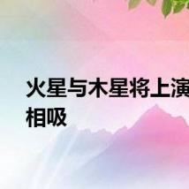 火星与木星将上演星星相吸