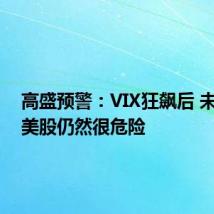 高盛预警:VIX狂飙后 未来8天美股仍然很危险