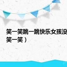 笑一笑跳一跳快乐女孩没烦恼（笑一笑）