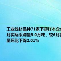 工业线材品种71家下游样本企业数据:7月实际采购量9.0万吨,较6月实际采购量环比下降2.01%