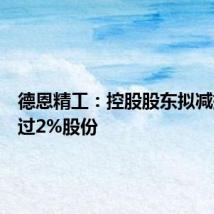 德恩精工:控股股东拟减持不超过2%股份