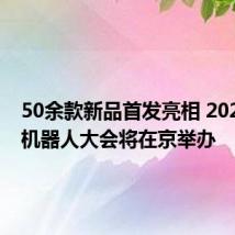 50余款新品首发亮相 2024世界机器人大会将在京举办