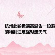 杭州此轮极端高温告一段落,近期须特别注意强对流天气