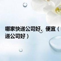 哪家快递公司好、便宜(哪家快递公司好)