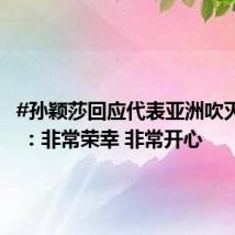 #孙颖莎回应代表亚洲吹灭圣火# :非常荣幸 非常开心