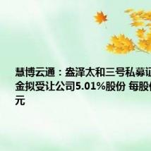 慧博云通:盎泽太和三号私募证券投资基金拟受让公司5.01%股份 每股价格为15元