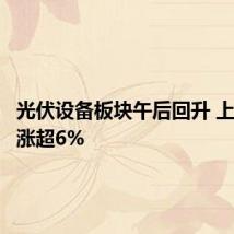 光伏设备板块午后回升 上能电气涨超6%