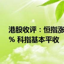 港股收评:恒指涨0.36% 科指基本平收