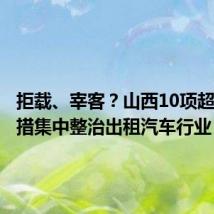 拒载、宰客？山西10项超常规举措集中整治出租汽车行业