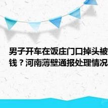 男子开车在饭庄门口掉头被店家要钱?河南薄壁通报处理情况