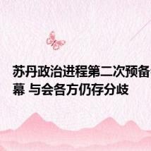 苏丹政治进程第二次预备会议闭幕 与会各方仍存分歧