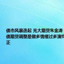 债市风暴迭起 光大期货朱金涛:此次国债期货调整是做多情绪过多演绎的一次修正
