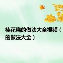 桂花糕的做法大全视频(桂花糕的做法大全)