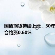 国债期货持续上涨,30年期主力合约涨0.60%