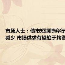 市场人士:债市短期博弈行为正在减少 市场供求有望趋于均衡