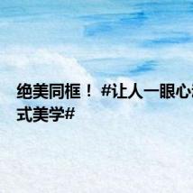 绝美同框! #让人一眼心动的中式美学#