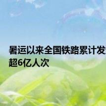 暑运以来全国铁路累计发送旅客超6亿人次