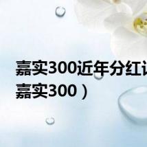 嘉实300近年分红记录(嘉实300)
