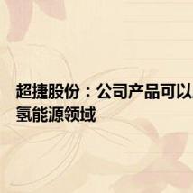 超捷股份：公司产品可以应用在氢能源领域