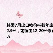 韩国7月出口物价指数年率为增长12.9%,前值由12.20%修正为12.1%