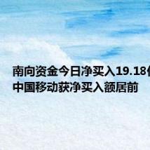 南向资金今日净买入19.18亿港元 中国移动获净买入额居前