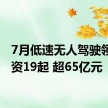 7月低速无人驾驶领域融资19起 超65亿元