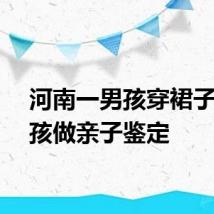 河南一男孩穿裙子代女孩做亲子鉴定