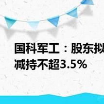 国科军工:股东拟合计减持不超3.5%