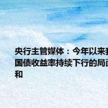 央行主管媒体:今年以来我国长期国债收益率持续下行的局面出现缓和