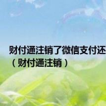财付通注销了微信支付还能用吗(财付通注销)