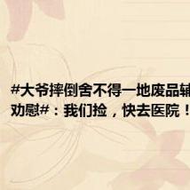 #大爷摔倒舍不得一地废品辅警暖心劝慰#：我们捡，快去医院！
