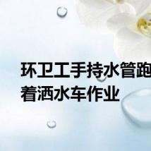 环卫工手持水管跑步追着洒水车作业