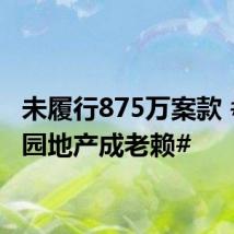 未履行875万案款 #碧桂园地产成老赖#
