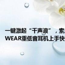 一键激起“千声浪”,索尼ULT WEAR重低音耳机上手快评