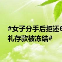 #女子分手后拒还6万彩礼存款被冻结#