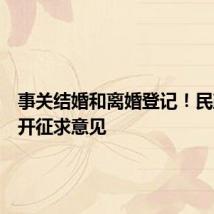 事关结婚和离婚登记!民政部公开征求意见